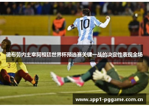 德布劳内主宰阿根廷世界杯预选赛关键一战的决定性表现全场 德布劳内主宰阿根廷世界杯预选赛关键一战的决定性表现全场